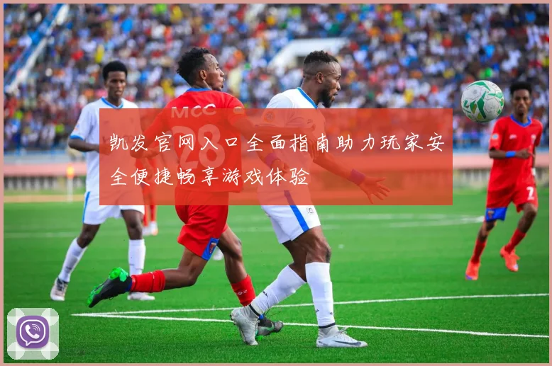 凯发官网入口全面指南助力玩家安全便捷畅享游戏体验
