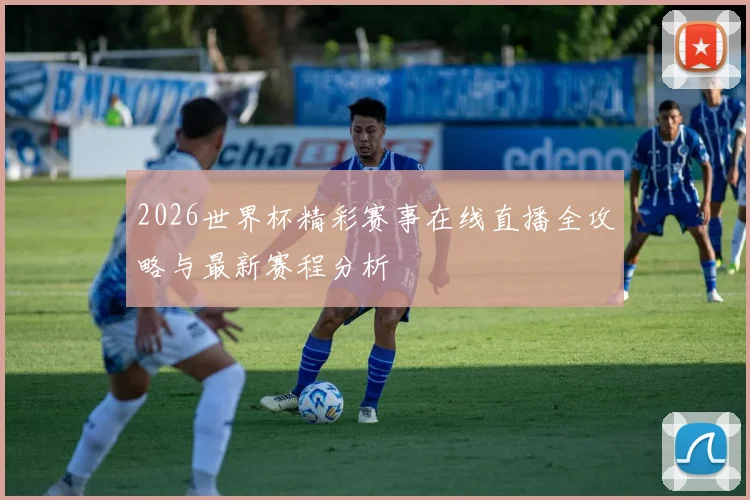 2026世界杯精彩赛事在线直播全攻略与最新赛程分析