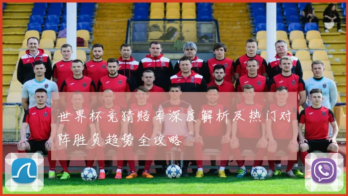 世界杯竞猜赔率深度解析及热门对阵胜负趋势全攻略