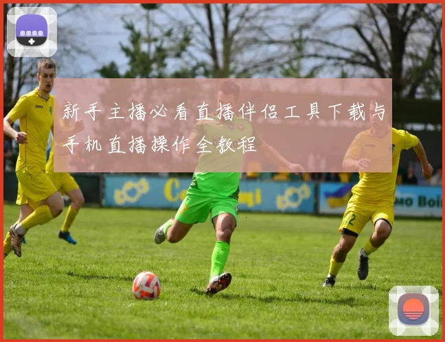 新手主播必看直播伴侣工具下载与手机直播操作全教程