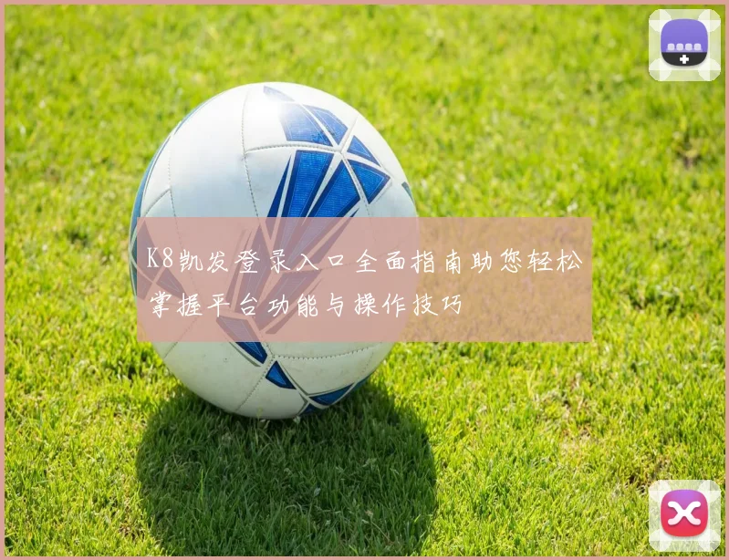 K8凯发登录入口全面指南助您轻松掌握平台功能与操作技巧