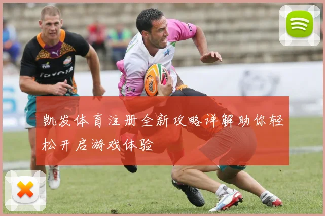 凯发体育注册全新攻略详解助你轻松开启游戏体验