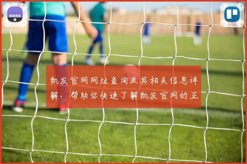 凯发官网网址查询及其相关信息详解，帮助你快速了解凯发官网的正确入口