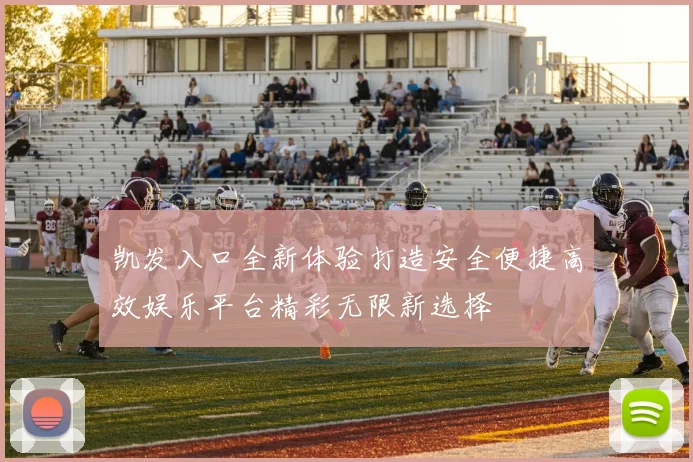 凯发入口全新体验打造安全便捷高效娱乐平台精彩无限新选择