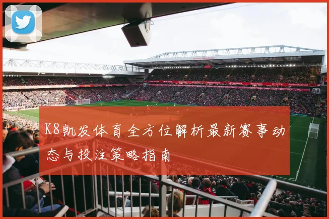 K8凯发体育全方位解析最新赛事动态与投注策略指南