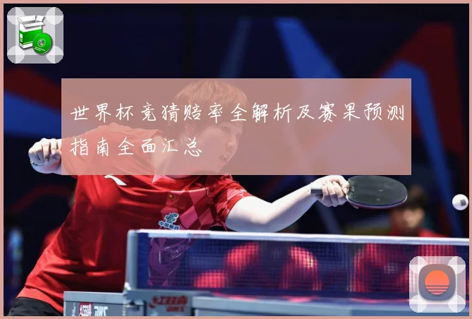 世界杯竞猜赔率全解析及赛果预测指南全面汇总