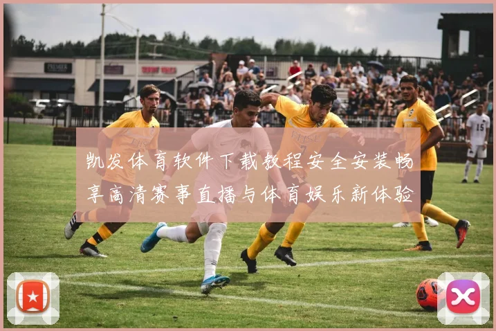 凯发体育软件下载教程安全安装畅享高清赛事直播与体育娱乐新体验