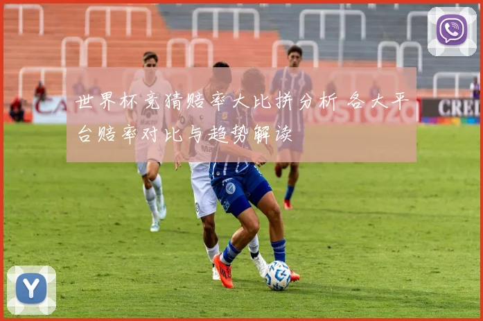 世界杯竞猜赔率大比拼分析 各大平台赔率对比与趋势解读