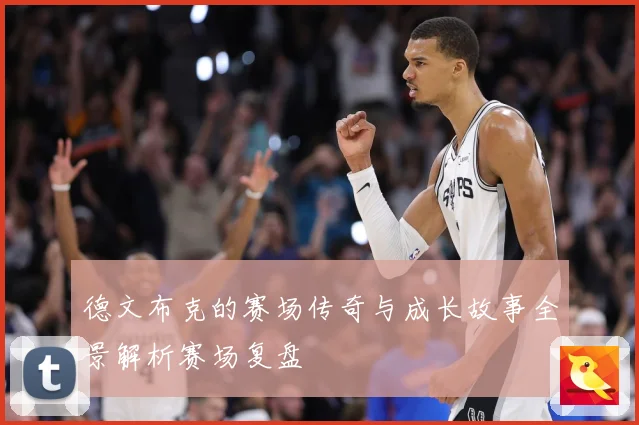德文布克的赛场传奇与成长故事全景解析赛场复盘