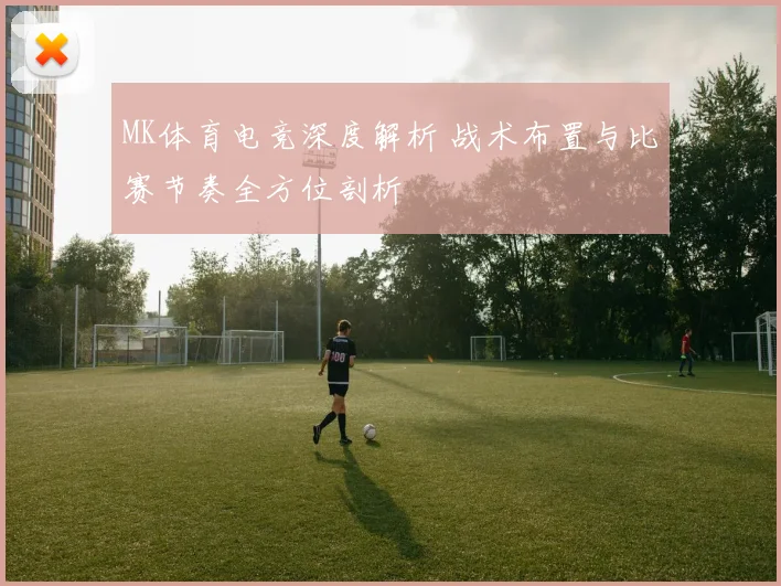 MK体育电竞深度解析 战术布置与比赛节奏全方位剖析