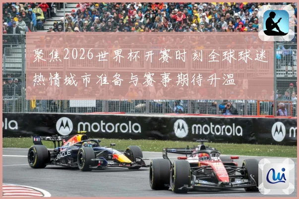 聚焦2026世界杯开赛时刻全球球迷热情城市准备与赛事期待升温