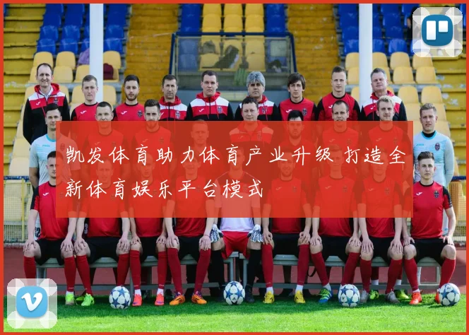 凯发体育助力体育产业升级 打造全新体育娱乐平台模式