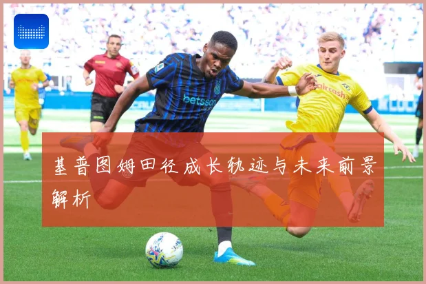 基普图姆田径成长轨迹与未来前景解析