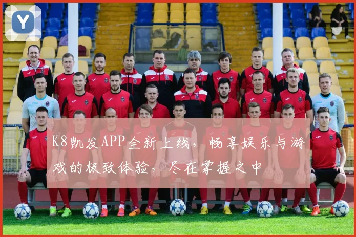 K8凯发APP全新上线，畅享娱乐与游戏的极致体验，尽在掌握之中