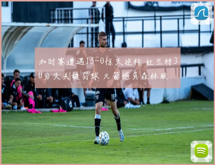 加时赛遭遇15-0惊天逆转 杜兰特30分失关键罚球 火箭憾负森林狼