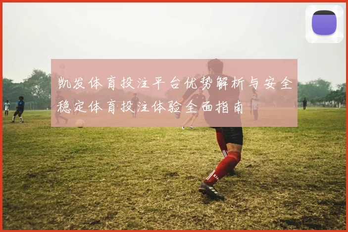 凯发体育投注平台优势解析与安全稳定体育投注体验全面指南