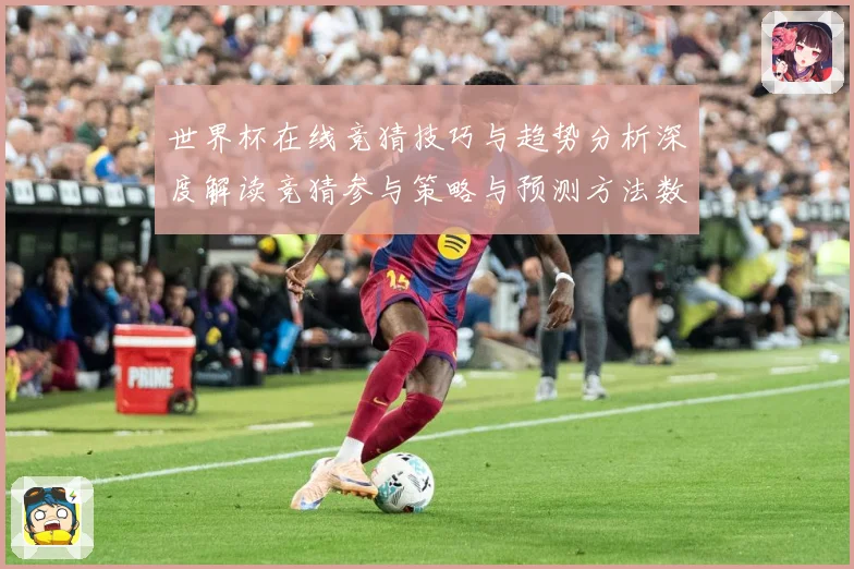 世界杯在线竞猜技巧与趋势分析深度解读竞猜参与策略与预测方法数据研判