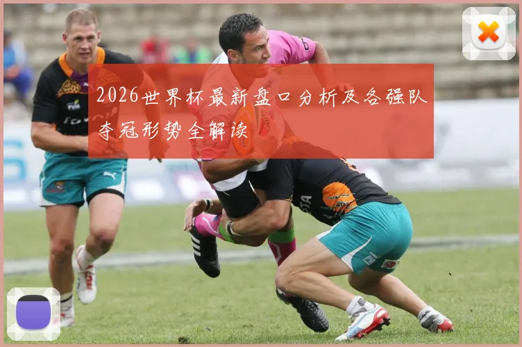 2026世界杯最新盘口分析及各强队夺冠形势全解读