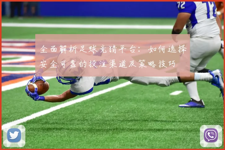 全面解析足球竞猜平台：如何选择安全可靠的投注渠道及策略技巧