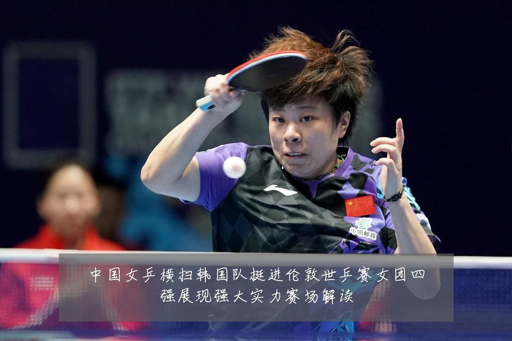 中国女乒横扫韩国队挺进伦敦世乒赛女团四强展现强大实力赛场解读
