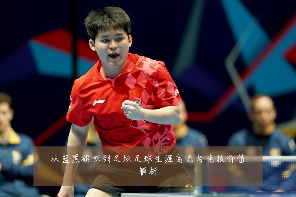 从蓝黑旗帜到足坛足球生涯高光与竞技价值解析