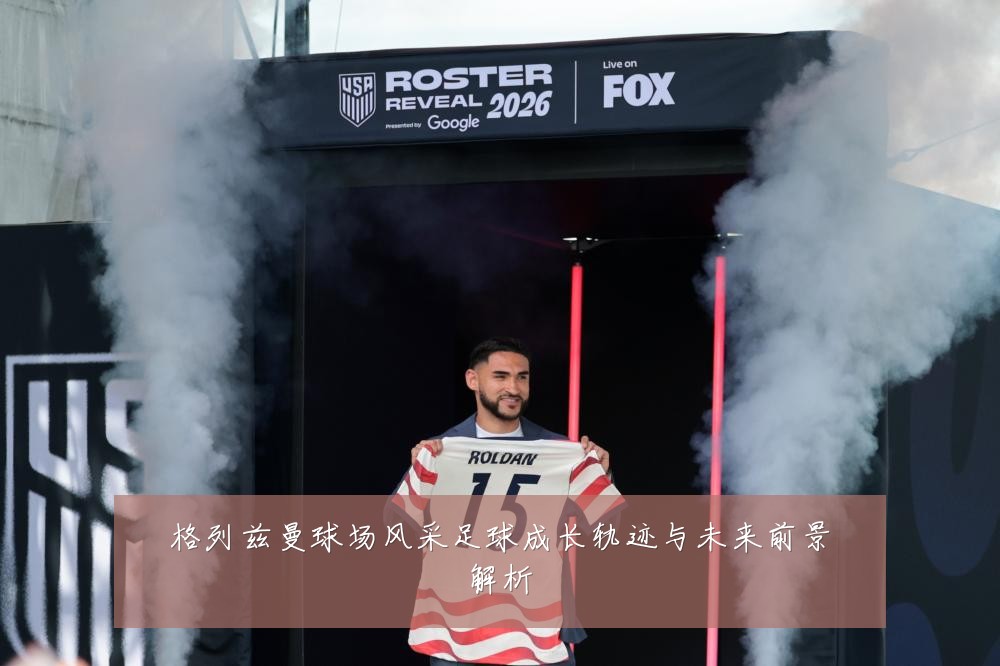 格列兹曼球场风采足球成长轨迹与未来前景解析