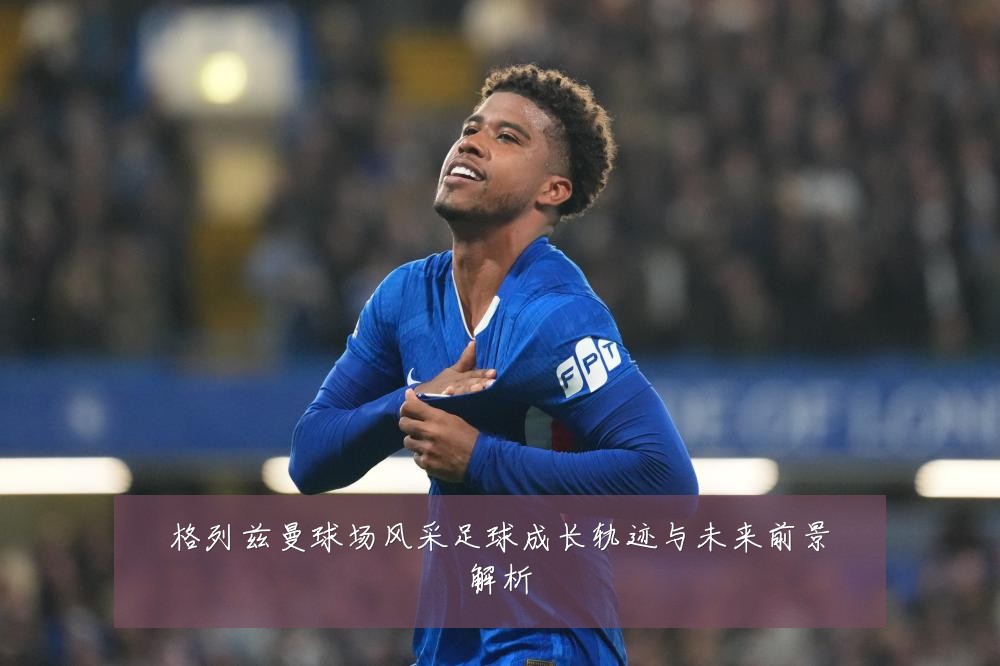 格列兹曼球场风采足球成长轨迹与未来前景解析